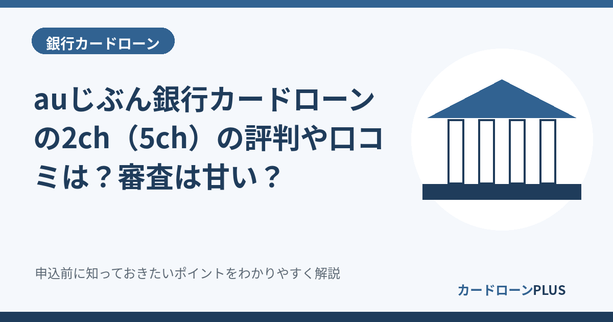 auじぶん銀行カードローンの2ch（5ch）の評判や口コミは？審査は甘い？