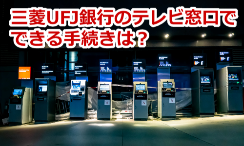 三菱UFJ銀行のテレビ窓口でできる手続き